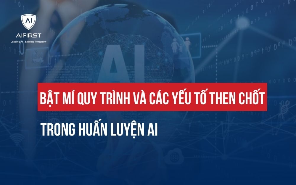 BẬT MÍ QUY TRÌNH VÀ CÁC YẾU TỐ THEN CHỐT TRONG HUẤN LUYỆN AI